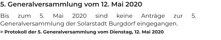 5. Generalversammlung vom 12. Mai 2020 Bis zum 5. Mai 2020 sind keine Anträge zur 5. Generalversammlung der Solarstadt Burgdorf eingegangen. > Protokoll der 5. Generalversammlung vom Dienstag, 12. Mai 2020